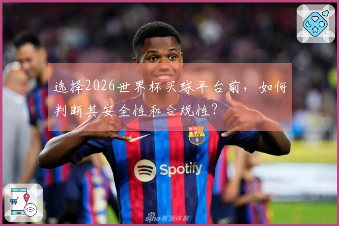 选择2026世界杯买球平台前，如何判断其安全性和合规性？
