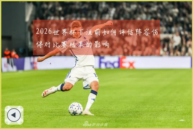 2026世界杯下注前如何评估阵容伤停对比赛结果的影响