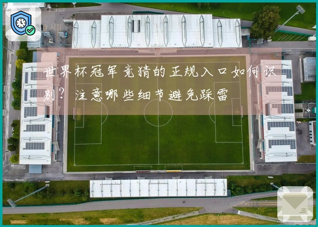 世界杯冠军竞猜的正规入口如何识别？注意哪些细节避免踩雷