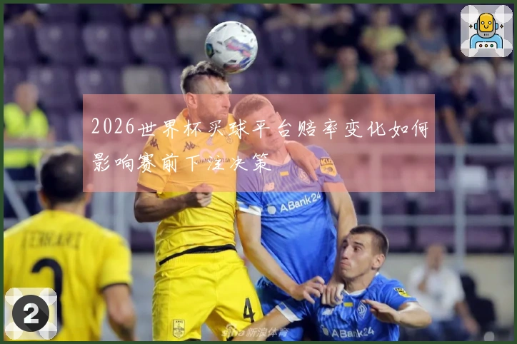 2026世界杯买球平台赔率变化如何影响赛前下注决策