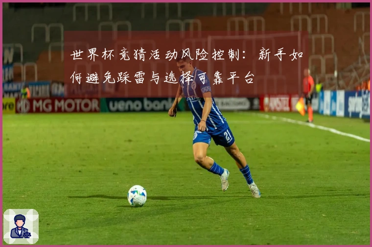 世界杯竞猜活动风险控制：新手如何避免踩雷与选择可靠平台