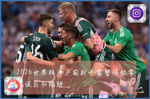 2026世界杯开户前新手需警惕的常见误区和陷阱