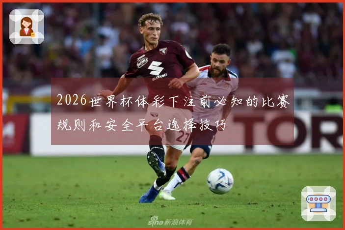 2026世界杯体彩下注前必知的比赛规则和安全平台选择技巧