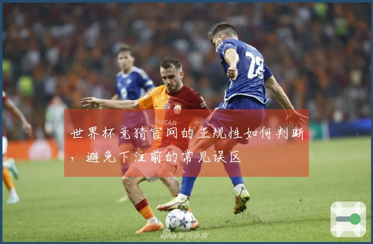 世界杯竞猜官网的正规性如何判断，避免下注前的常见误区