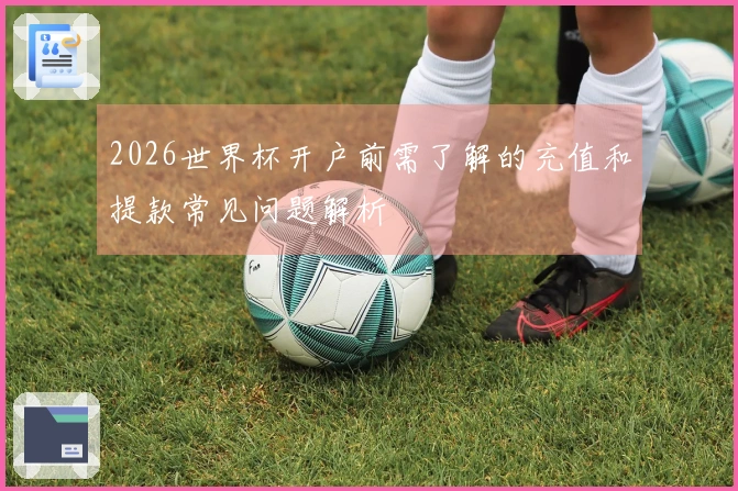 2026世界杯开户前需了解的充值和提款常见问题解析