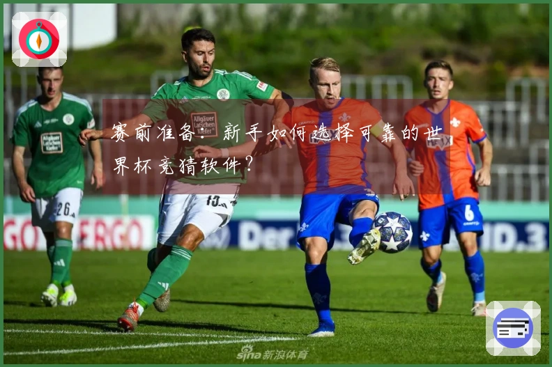 赛前准备：新手如何选择可靠的世界杯竞猜软件？