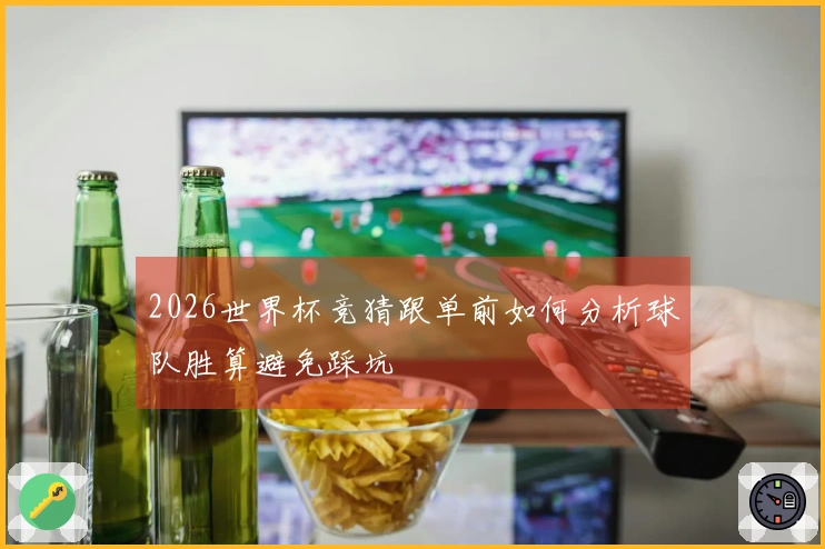 2026世界杯竞猜跟单前如何分析球队胜算避免踩坑