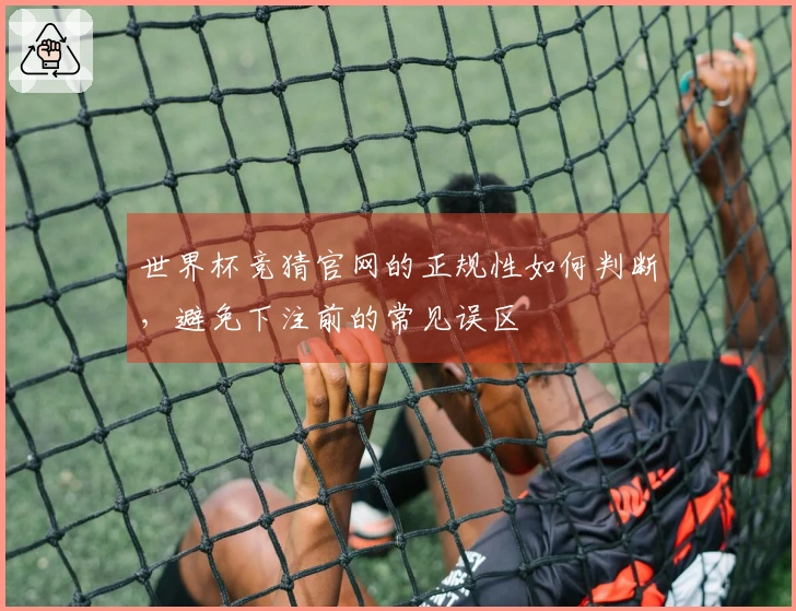 世界杯竞猜官网的正规性如何判断，避免下注前的常见误区