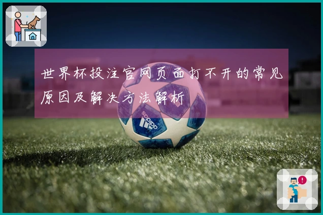 世界杯投注官网页面打不开的常见原因及解决方法解析