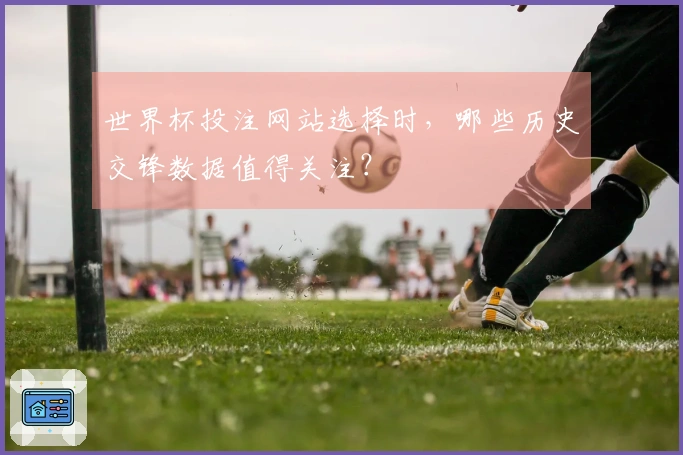 世界杯投注网站选择时，哪些历史交锋数据值得关注？