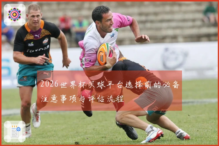 2026世界杯买球平台选择前的必备注意事项与评估流程