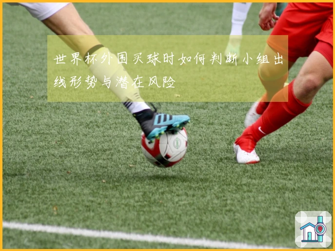 世界杯外围买球时如何判断小组出线形势与潜在风险