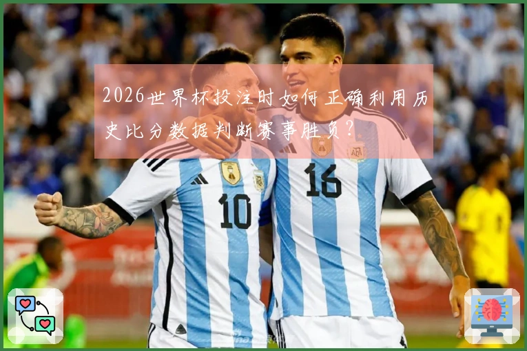 2026世界杯投注时如何正确利用历史比分数据判断赛事胜负？