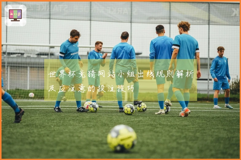 世界杯竞猜网站小组出线规则解析及应注意的投注技巧
